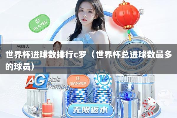 世界杯进球数排行c罗（世界杯总进球数最多的球员）