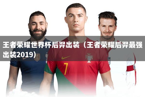 王者荣耀世界杯后羿出装（王者荣耀后羿最强出装2019）