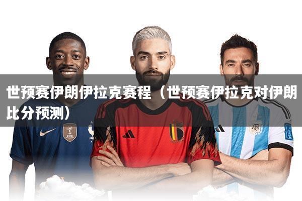 世预赛伊朗伊拉克赛程（世预赛伊拉克对伊朗比分预测）