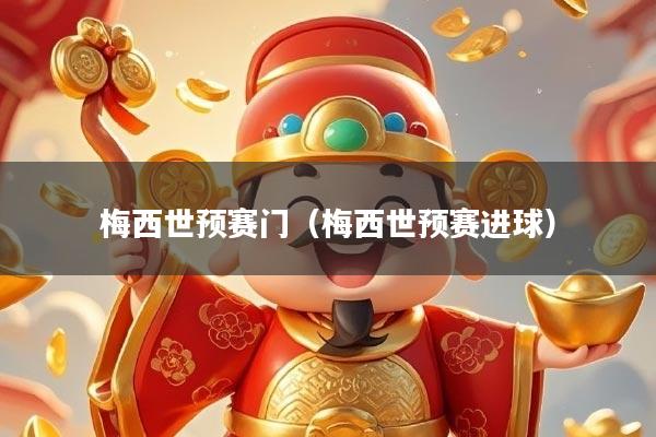 梅西世预赛门（梅西世预赛进球）