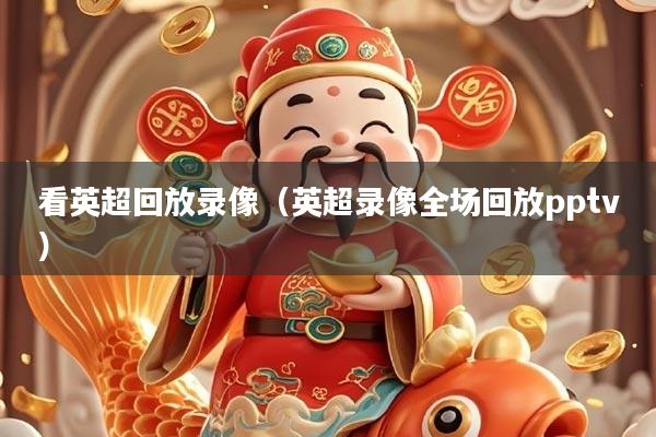 看英超回放录像（英超录像全场回放pptv）
